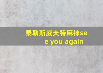 泰勒斯威夫特麻神see you again